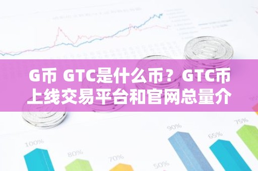 G币 GTC是什么币？GTC币上线交易平台和官网总量介绍
