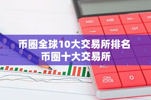 币圈全球10大交易所排名 币圈十大交易所
