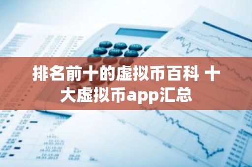 排名前十的虚拟币百科 十大虚拟币app汇总