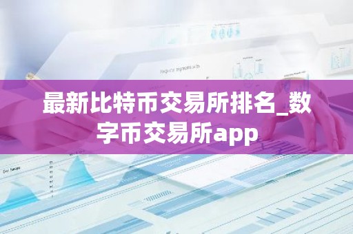 最新比特币交易所排名_数字币交易所app