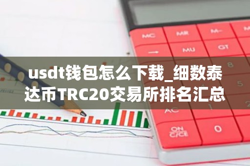 usdt钱包怎么下载_细数泰达币TRC20交易所排名汇总