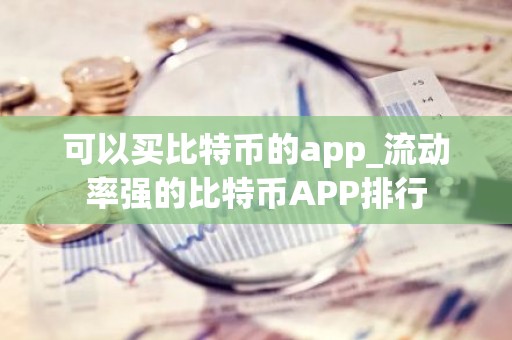 可以买比特币的app_流动率强的比特币APP排行