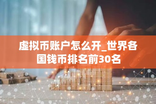虚拟币账户怎么开_世界各国钱币排名前30名