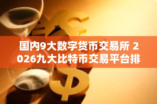 国内9大数字货币交易所 2026九大比特币交易平台排行榜
