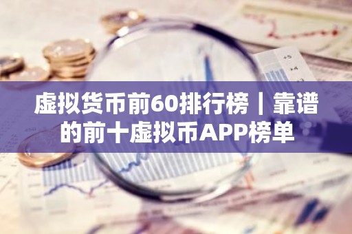 虚拟货币前60排行榜｜靠谱的前十虚拟币APP榜单