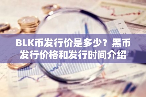BLK币发行价是多少？黑币发行价格和发行时间介绍