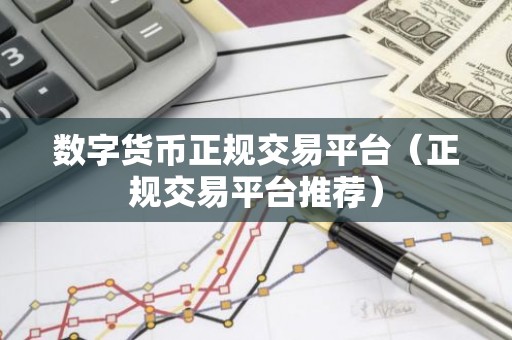 数字货币正规交易平台（正规交易平台推荐）