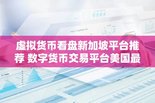 虚拟货币看盘新加坡平台推荐 数字货币交易平台美国最好用排行榜2026年