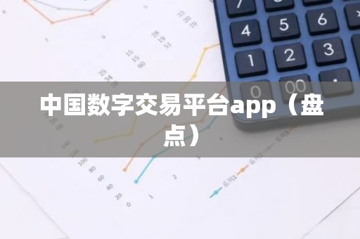 中国数字交易平台app（盘点）