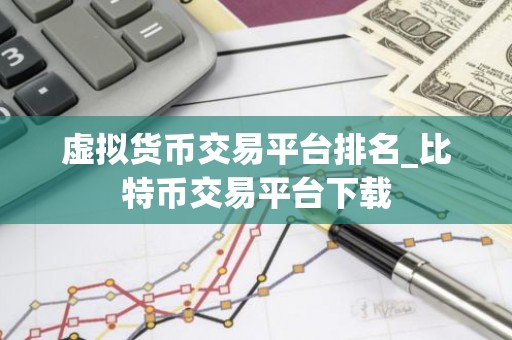 虚拟货币交易平台排名_比特币交易平台下载