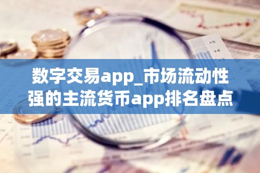 数字交易app_市场流动性强的主流货币app排名盘点