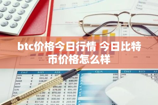 btc价格今日行情 今日比特币价格怎么样