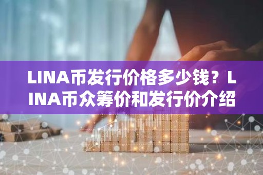 LINA币发行价格多少钱？LINA币众筹价和发行价介绍