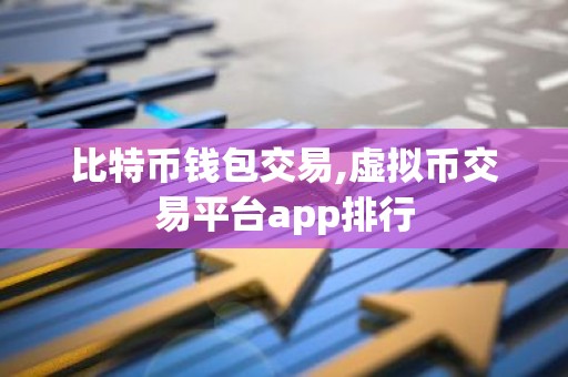 比特币钱包交易,虚拟币交易平台app排行