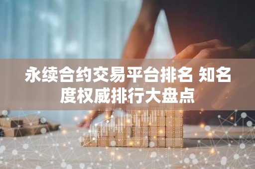 永续合约交易平台排名 知名度权威排行大盘点