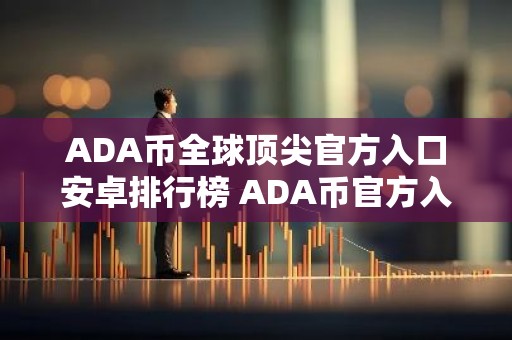 ADA币全球顶尖官方入口安卓排行榜 ADA币官方入口适合新手合集