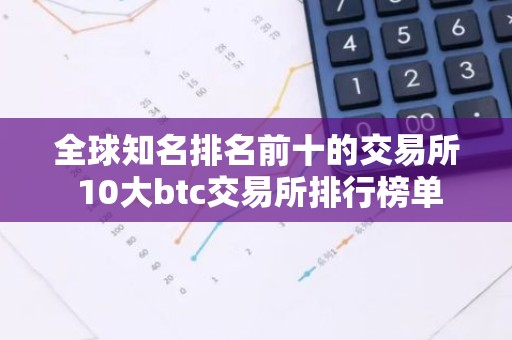 全球知名排名前十的交易所 10大btc交易所排行榜单