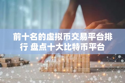 前十名的虚拟币交易平台排行 盘点十大比特币平台
