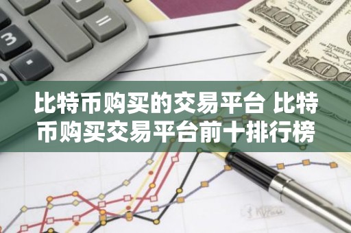 比特币购买的交易平台 比特币购买交易平台前十排行榜