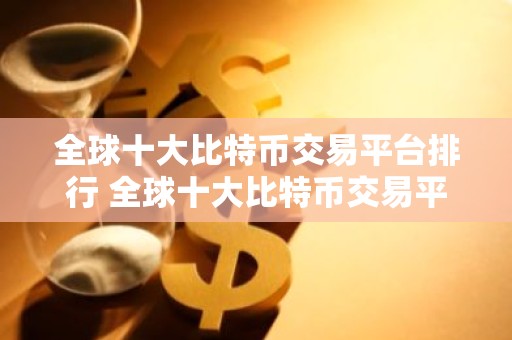 全球十大比特币交易平台排行 全球十大比特币交易平台排行榜