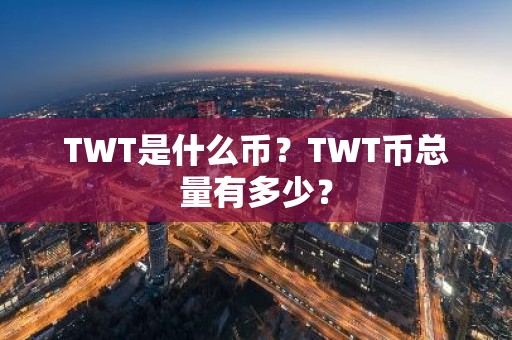 TWT是什么币？TWT币总量有多少？