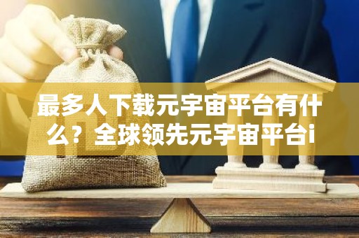 最多人下载元宇宙平台有什么？全球领先元宇宙平台iOS排行榜