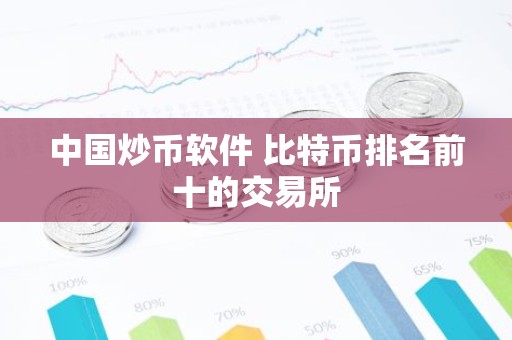 中国炒币软件 比特币排名前十的交易所