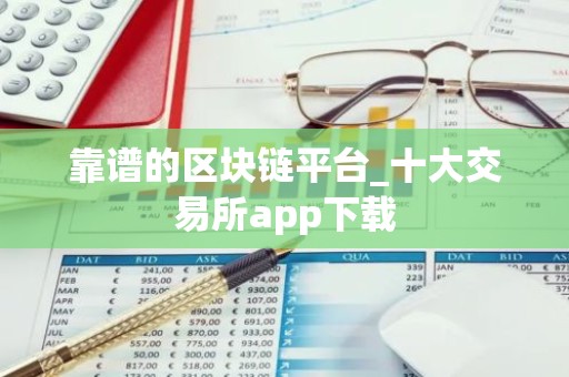 靠谱的区块链平台_十大交易所app下载
