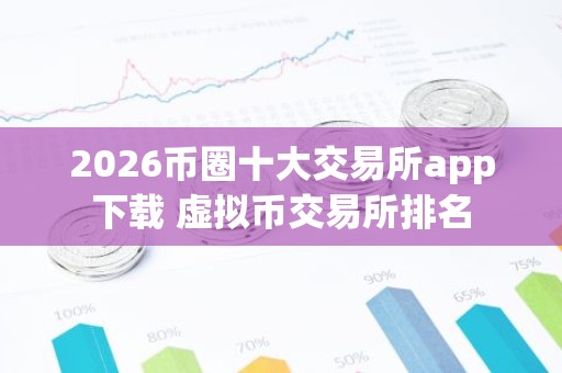 2026币圈十大交易所app下载 虚拟币交易所排名
