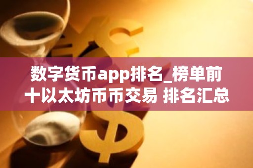 数字货币app排名_榜单前十以太坊币币交易 排名汇总