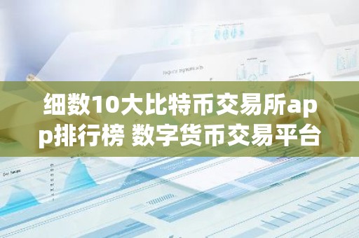 细数10大比特币交易所app排行榜 数字货币交易平台排行榜