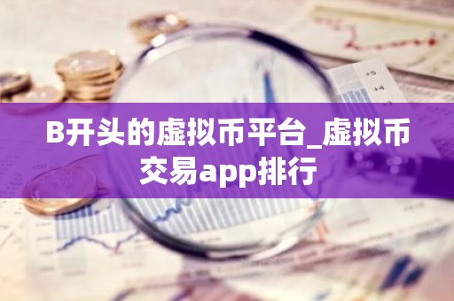 B开头的虚拟币平台_虚拟币交易app排行