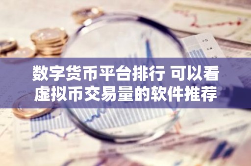 数字货币平台排行 可以看虚拟币交易量的软件推荐