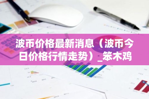 波币价格最新消息（波币今日价格行情走势）_笨木鸡