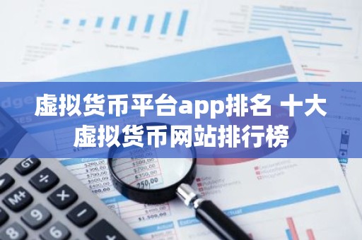 虚拟货币平台app排名 十大虚拟货币网站排行榜