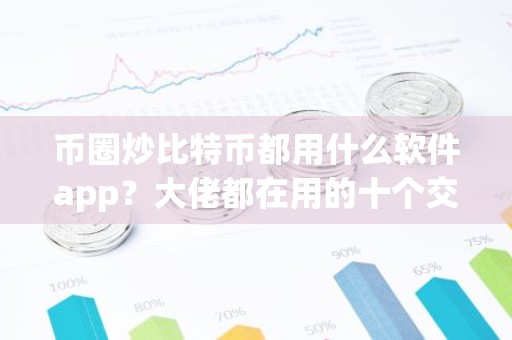币圈炒比特币都用什么软件app？大佬都在用的十个交易所app排名