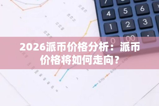 2026派币价格分析：派币价格将如何走向？