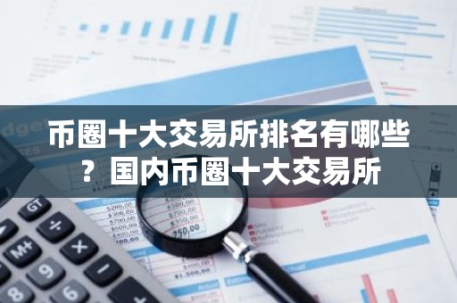 币圈十大交易所排名有哪些？国内币圈十大交易所