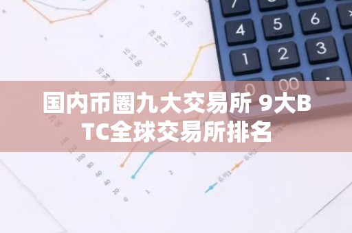 国内币圈九大交易所 9大BTC全球交易所排名