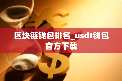 区块链钱包排名_usdt钱包官方下载