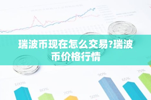 瑞波币现在怎么交易?瑞波币价格行情