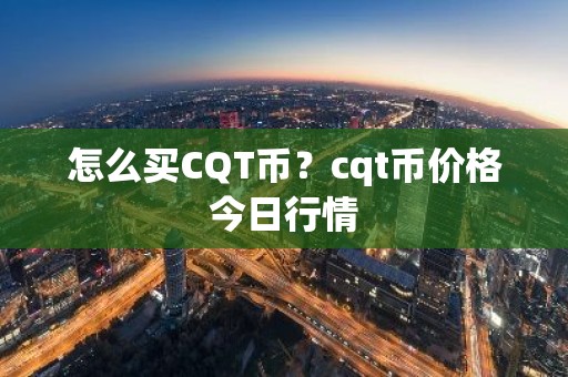 怎么买CQT币？cqt币价格今日行情
