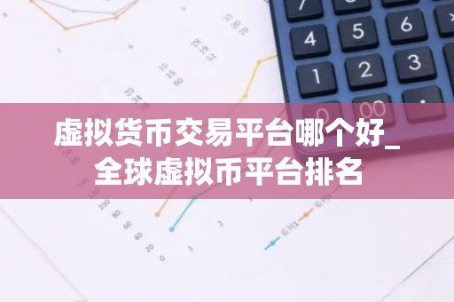 虚拟货币交易平台哪个好_全球虚拟币平台排名