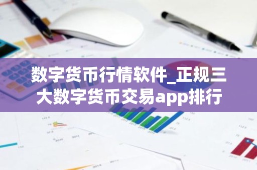 数字货币行情软件_正规三大数字货币交易app排行