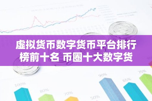 虚拟货币数字货币平台排行榜前十名 币圈十大数字货币平台排名
