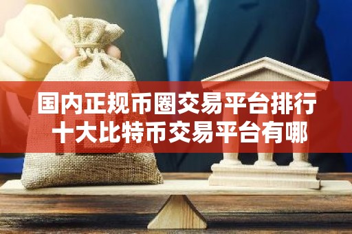 国内正规币圈交易平台排行 十大比特币交易平台有哪些？