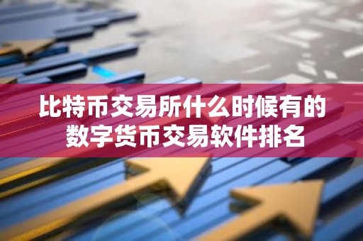 比特币交易所什么时候有的 数字货币交易软件排名