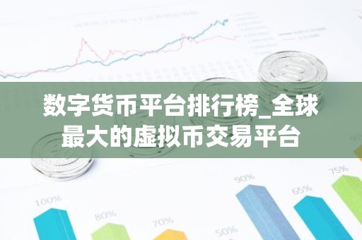 数字货币平台排行榜_全球最大的虚拟币交易平台