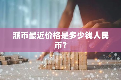 派币最近价格是多少钱人民币？