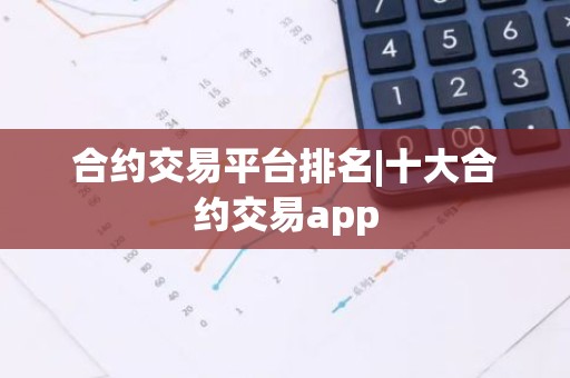 合约交易平台排名|十大合约交易app